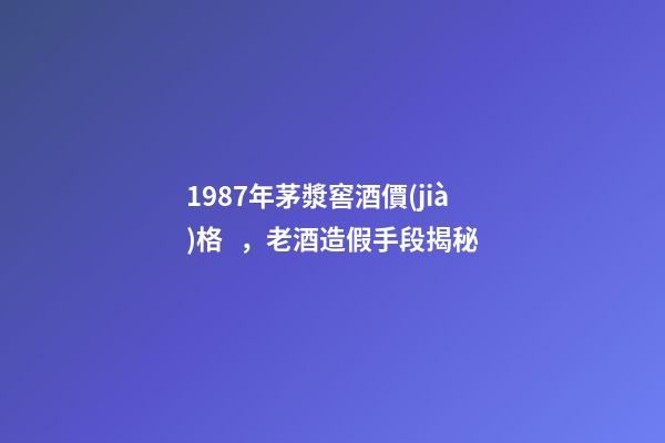 1987年茅漿窖酒價(jià)格，老酒造假手段揭秘